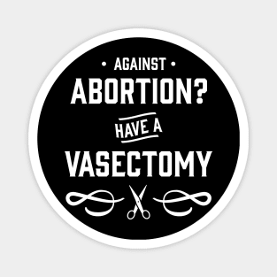 Against Abortion? Have a Vasectomy - Pro Choice and Proud Magnet